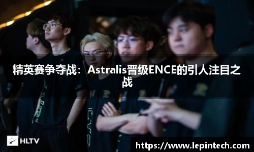 精英赛争夺战：Astralis晋级ENCE的引人注目之战