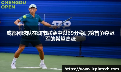 成都网球队在城市联赛中以69分稳居榜首争夺冠军的希望高涨