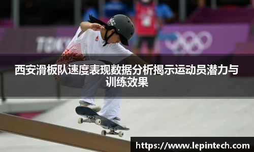 西安滑板队速度表现数据分析揭示运动员潜力与训练效果