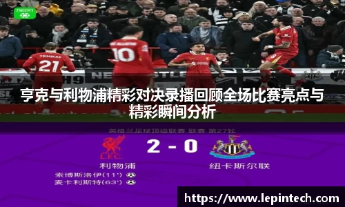 亨克与利物浦精彩对决录播回顾全场比赛亮点与精彩瞬间分析
