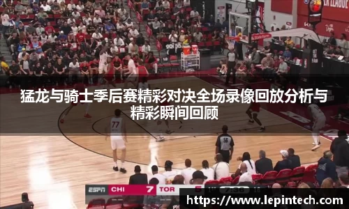 猛龙与骑士季后赛精彩对决全场录像回放分析与精彩瞬间回顾